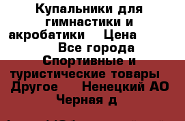 Купальники для гимнастики и акробатики  › Цена ­ 1 500 - Все города Спортивные и туристические товары » Другое   . Ненецкий АО,Черная д.